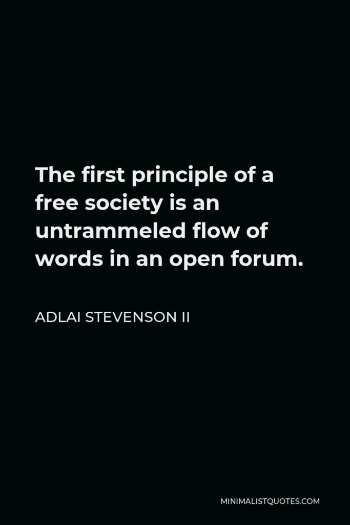 Adlai Stevenson II Quote - The first principle of a free society is an untrammeled flow of words in an open forum.