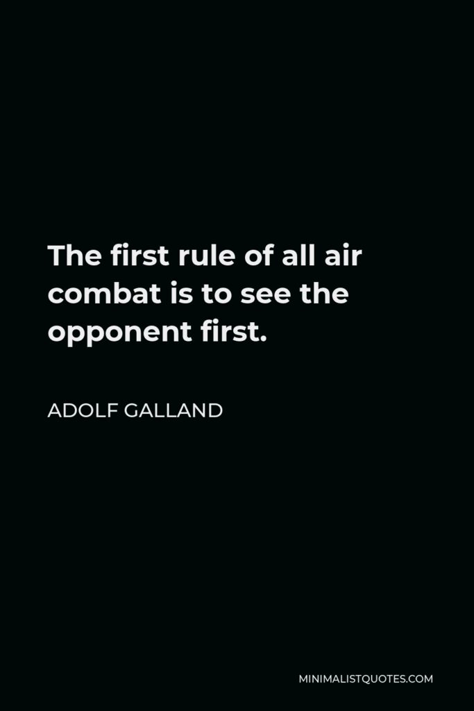 Adolf Galland Quote - The first rule of all air combat is to see the opponent first.