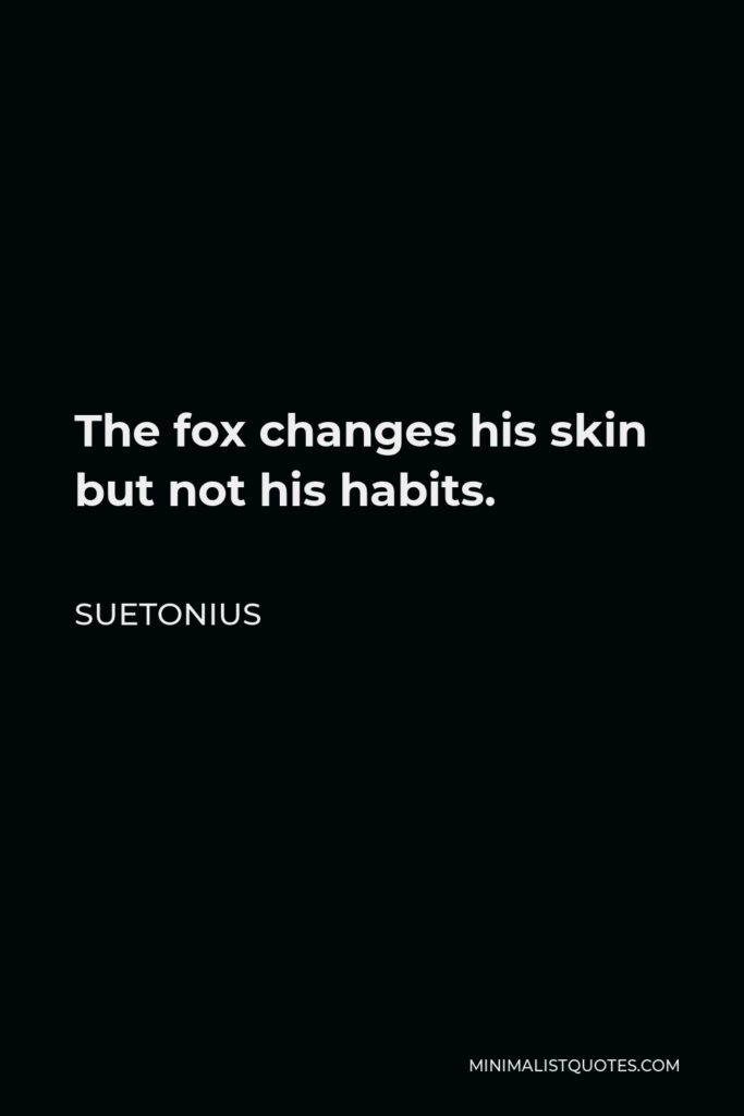 Suetonius Quote - The fox changes his skin but not his habits.