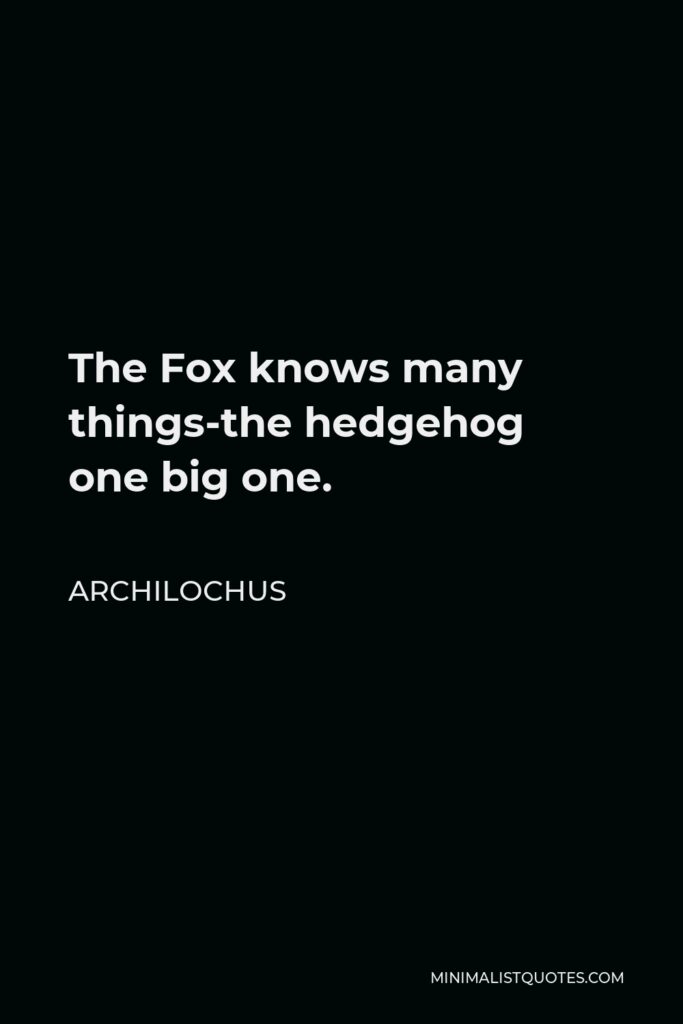 Archilochus Quote - The Fox knows many things-the hedgehog one big one.