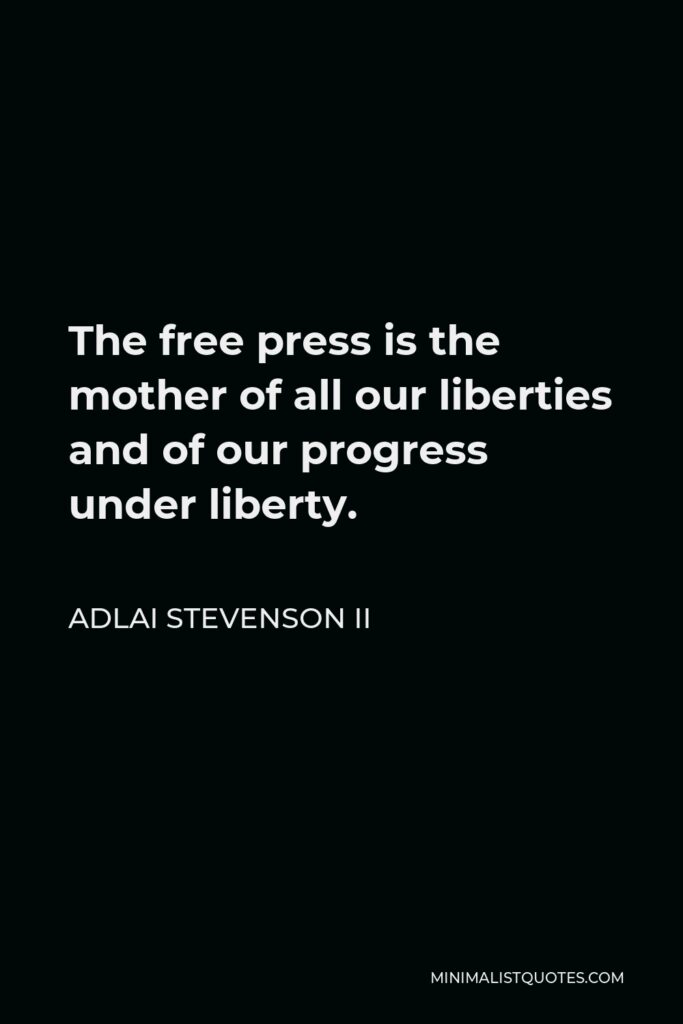 Adlai Stevenson II Quote - The free press is the mother of all our liberties and of our progress under liberty.