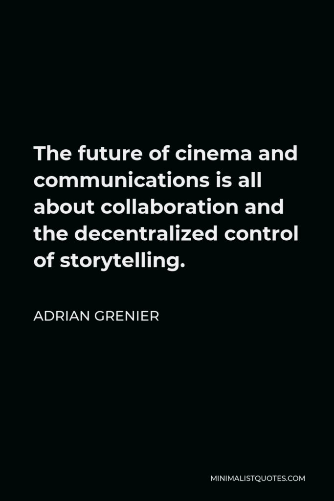 Adrian Grenier Quote - The future of cinema and communications is all about collaboration and the decentralized control of storytelling.