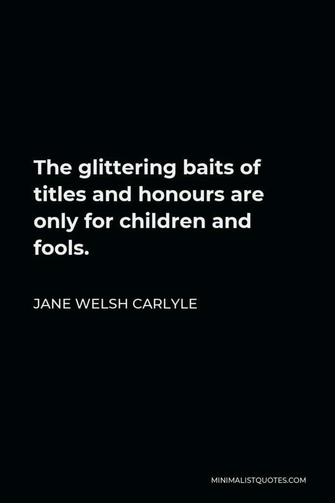 Jane Welsh Carlyle Quote - The glittering baits of titles and honours are only for children and fools.
