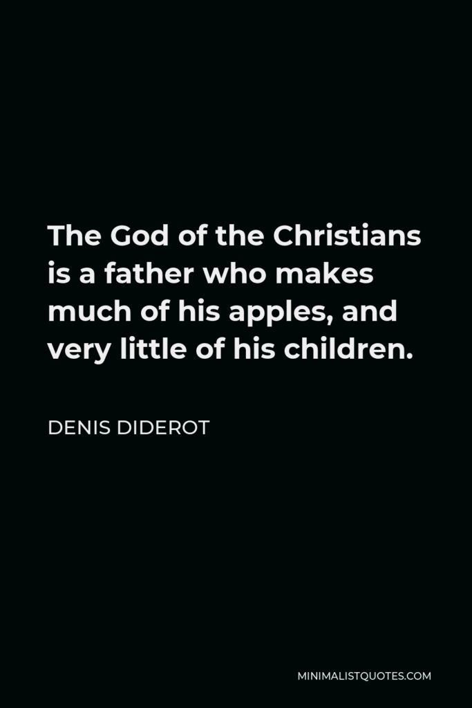 Denis Diderot Quote - The God of the Christians is a father who makes much of his apples, and very little of his children.