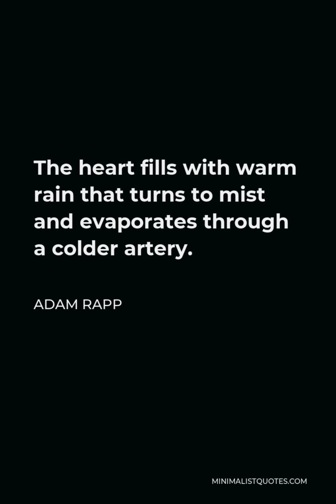 Adam Rapp Quote - The heart fills with warm rain that turns to mist and evaporates through a colder artery.