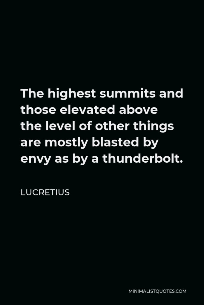 Lucretius Quote - The highest summits and those elevated above the level of other things are mostly blasted by envy as by a thunderbolt.