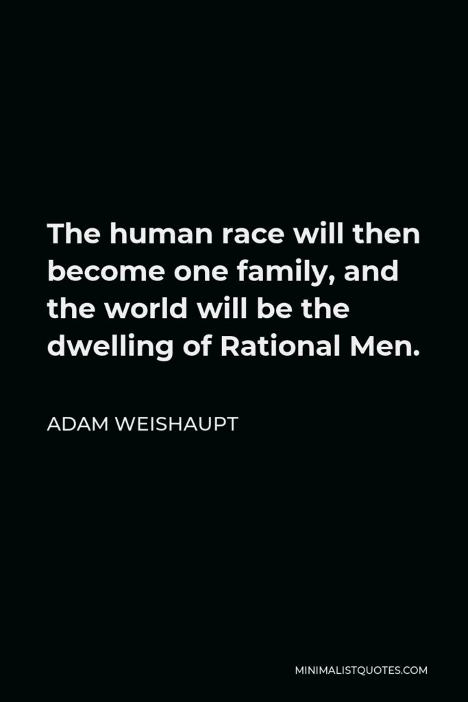 Adam Weishaupt Quote - The human race will then become one family, and the world will be the dwelling of Rational Men.