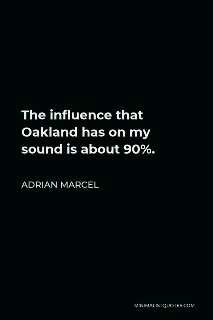 Adrian Marcel Quote - The influence that Oakland has on my sound is about 90%.