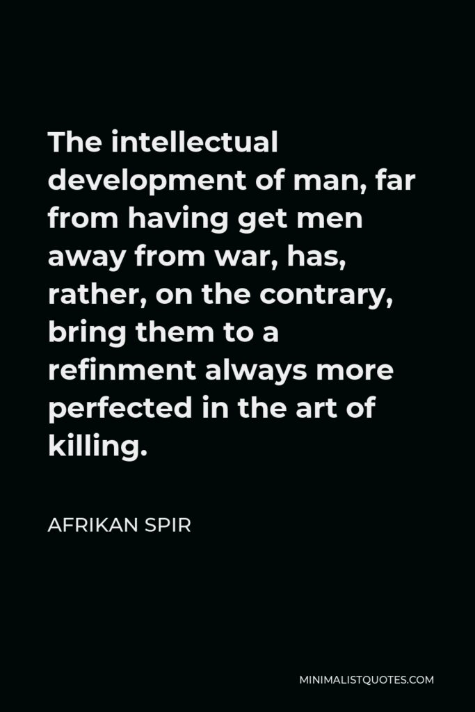 Afrikan Spir Quote - The intellectual development of man, far from having get men away from war, has, rather, on the contrary, bring them to a refinment always more perfected in the art of killing.