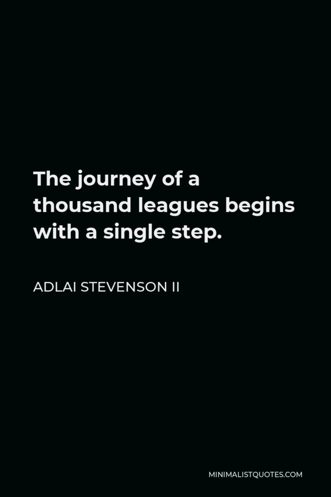Adlai Stevenson II Quote - The journey of a thousand leagues begins with a single step.