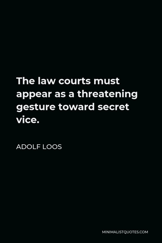 Adolf Loos Quote - The law courts must appear as a threatening gesture toward secret vice.