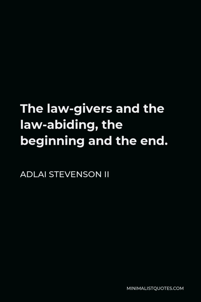 Adlai Stevenson II Quote - The law-givers and the law-abiding, the beginning and the end.