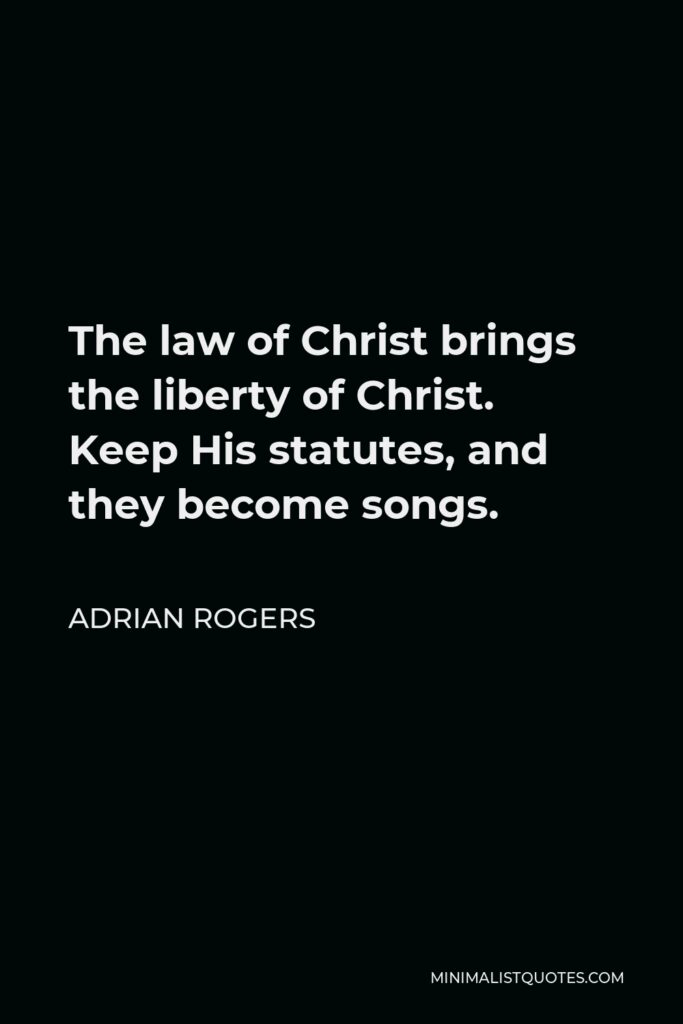 Adrian Rogers Quote - The law of Christ brings the liberty of Christ. Keep His statutes, and they become songs.