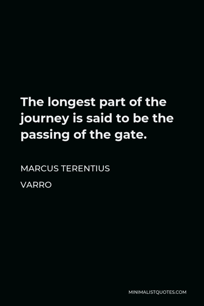 Marcus Terentius Varro Quote - The longest part of the journey is said to be the passing of the gate.