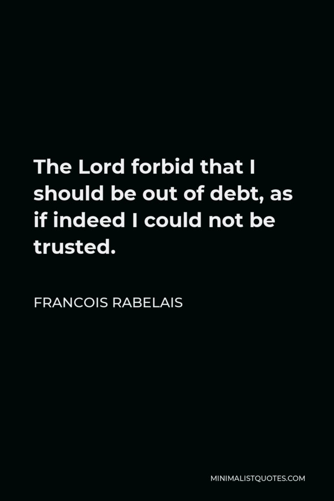 Francois Rabelais Quote - The Lord forbid that I should be out of debt, as if indeed I could not be trusted.