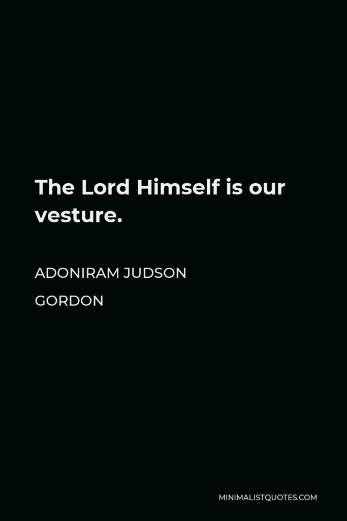 Adoniram Judson Gordon Quote - The Lord Himself is our vesture.