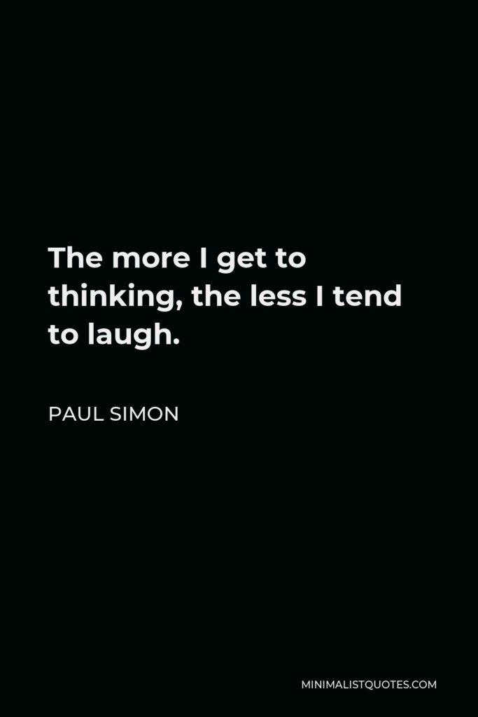Paul Simon Quote - The more I get to thinking, the less I tend to laugh.
