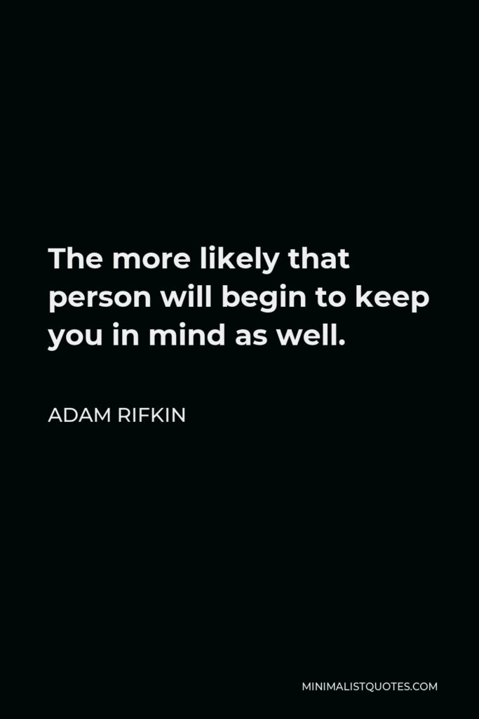 Adam Rifkin Quote - The more likely that person will begin to keep you in mind as well.