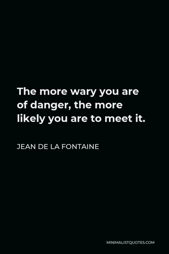 Jean de La Fontaine Quote - The more wary you are of danger, the more likely you are to meet it.