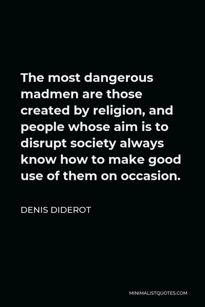 Denis Diderot Quote - The most dangerous madmen are those created by religion, and people whose aim is to disrupt society always know how to make good use of them on occasion.