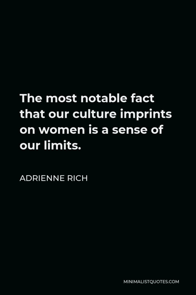 Adrienne Rich Quote - The most notable fact that our culture imprints on women is a sense of our limits.