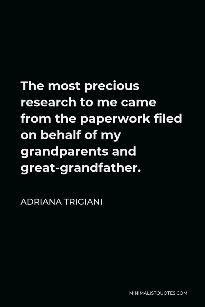 Adriana Trigiani Quote - The most precious research to me came from the paperwork filed on behalf of my grandparents and great-grandfather.