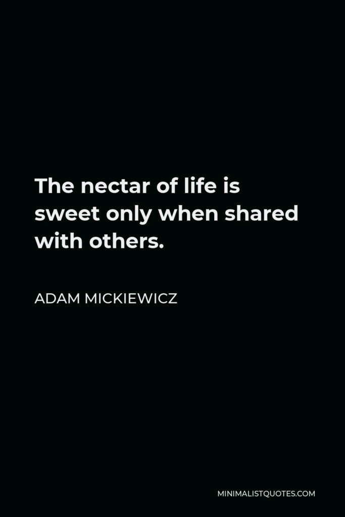 Adam Mickiewicz Quote - The nectar of life is sweet only when shared with others.