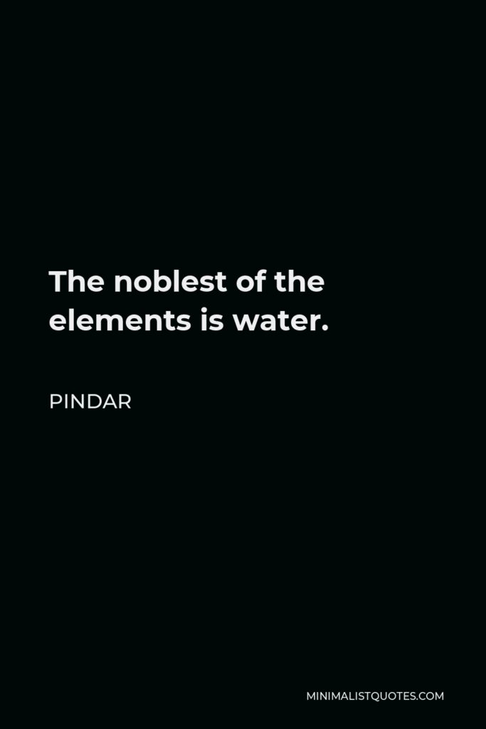 Pindar Quote - The noblest of the elements is water.