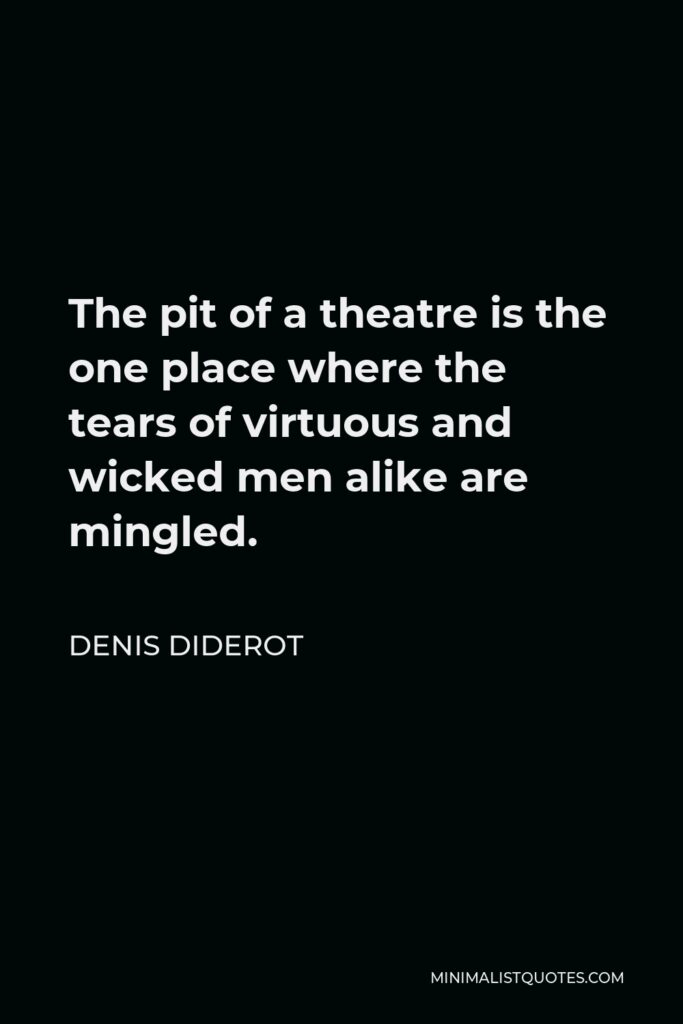 Denis Diderot Quote - The pit of a theatre is the one place where the tears of virtuous and wicked men alike are mingled.