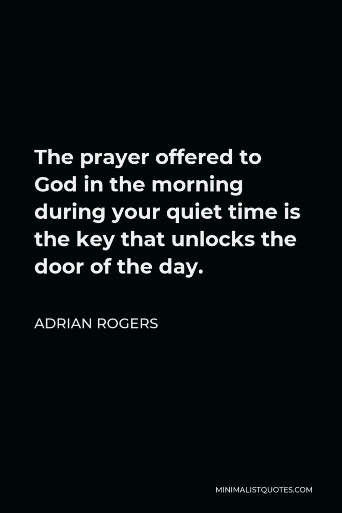 Adrian Rogers Quote - The prayer offered to God in the morning during your quiet time is the key that unlocks the door of the day.