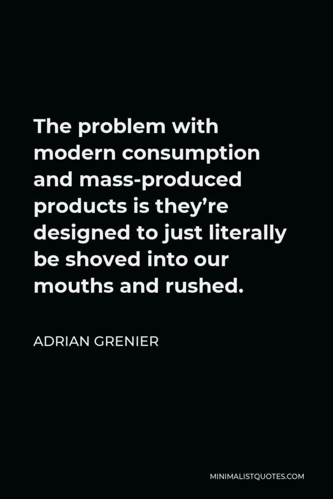 Adrian Grenier Quote - The problem with modern consumption and mass-produced products is they’re designed to just literally be shoved into our mouths and rushed.