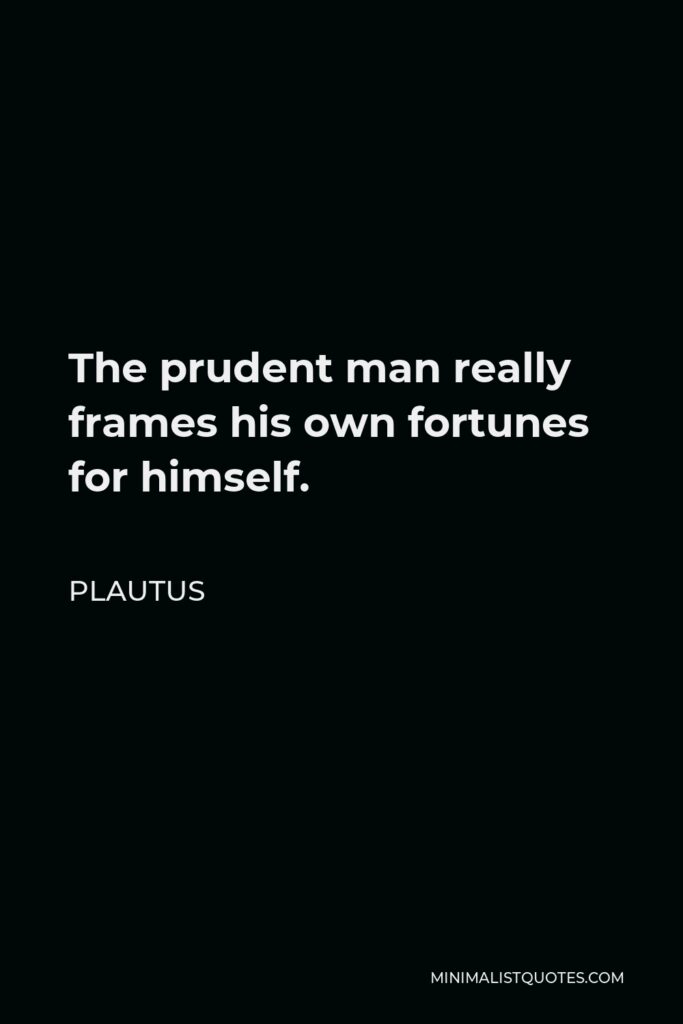 Plautus Quote - The prudent man really frames his own fortunes for himself.