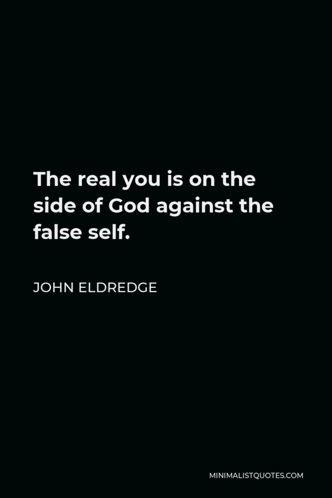John Eldredge Quote - The real you is on the side of God against the false self.