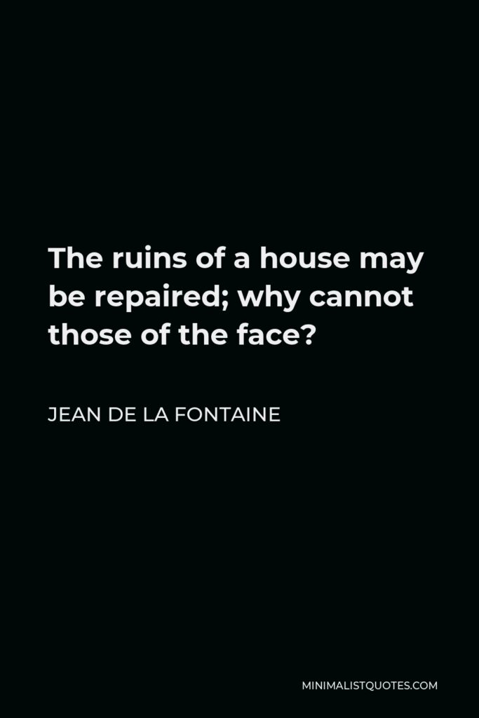 Jean de La Fontaine Quote - The ruins of a house may be repaired; why cannot those of the face?