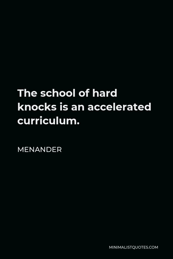 Menander Quote - The school of hard knocks is an accelerated curriculum.