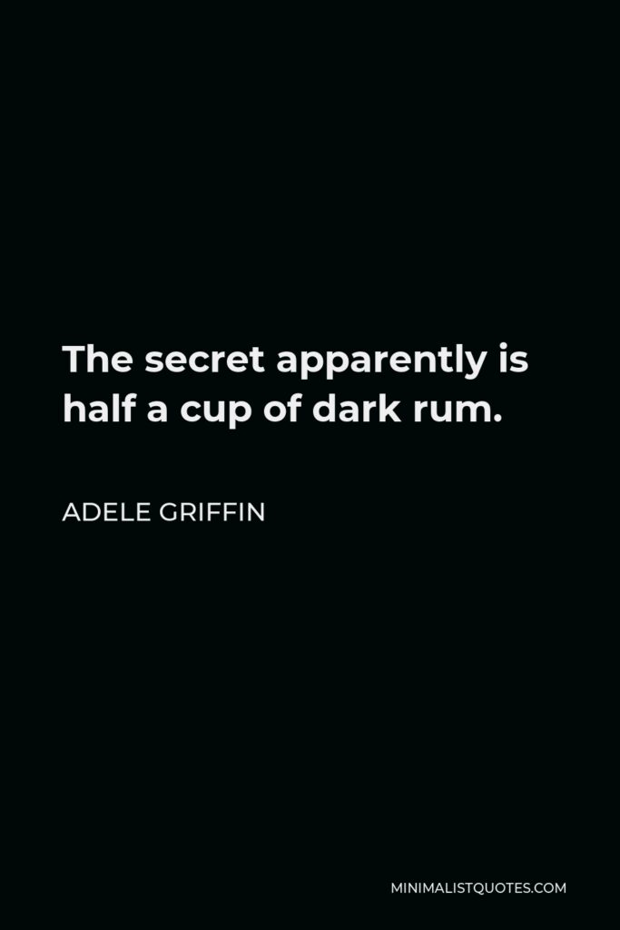 Adele Griffin Quote - The secret apparently is half a cup of dark rum.