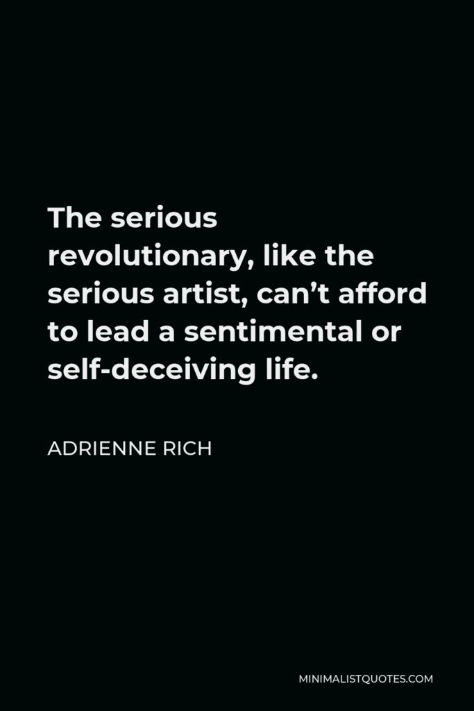 Adrienne Rich Quote - The serious revolutionary, like the serious artist, can’t afford to lead a sentimental or self-deceiving life.