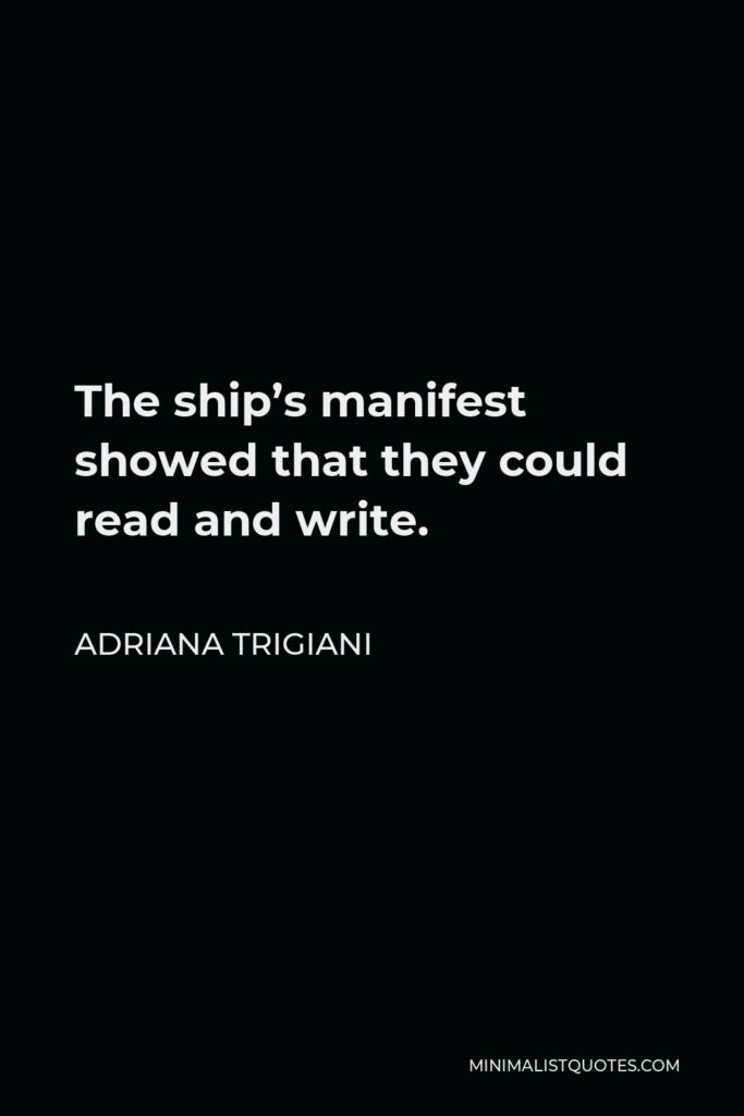 Adriana Trigiani Quote - The ship’s manifest showed that they could read and write.