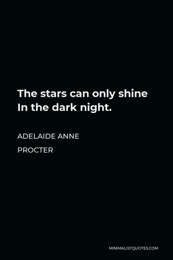 Adelaide Anne Procter Quote - The stars can only shine In the dark night.