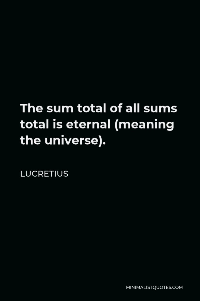 Lucretius Quote - The sum total of all sums total is eternal (meaning the universe).