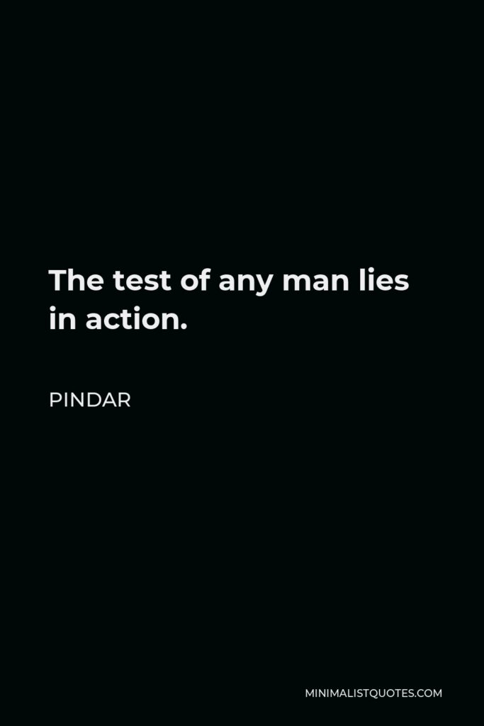 Pindar Quote - The test of any man lies in action.