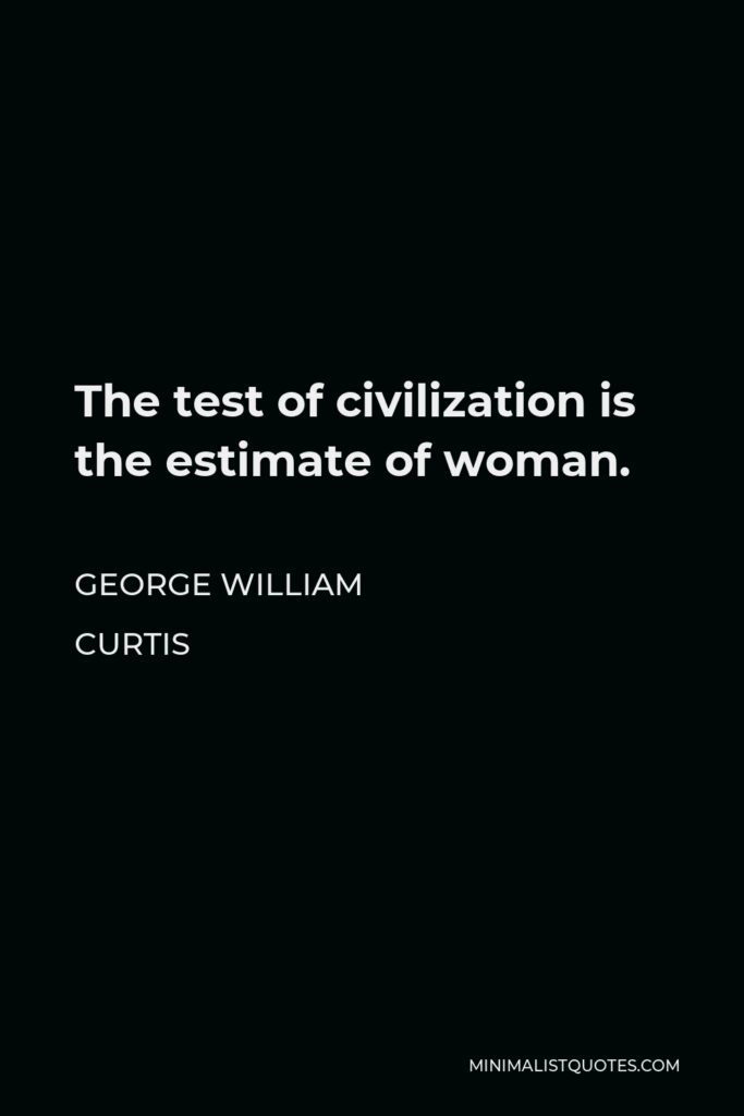 George William Curtis Quote - The test of civilization is the estimate of woman.