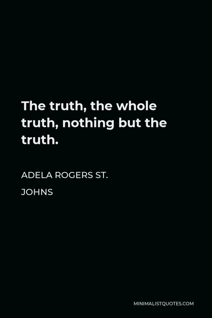 Adela Rogers St. Johns Quote - The truth, the whole truth, nothing but the truth.