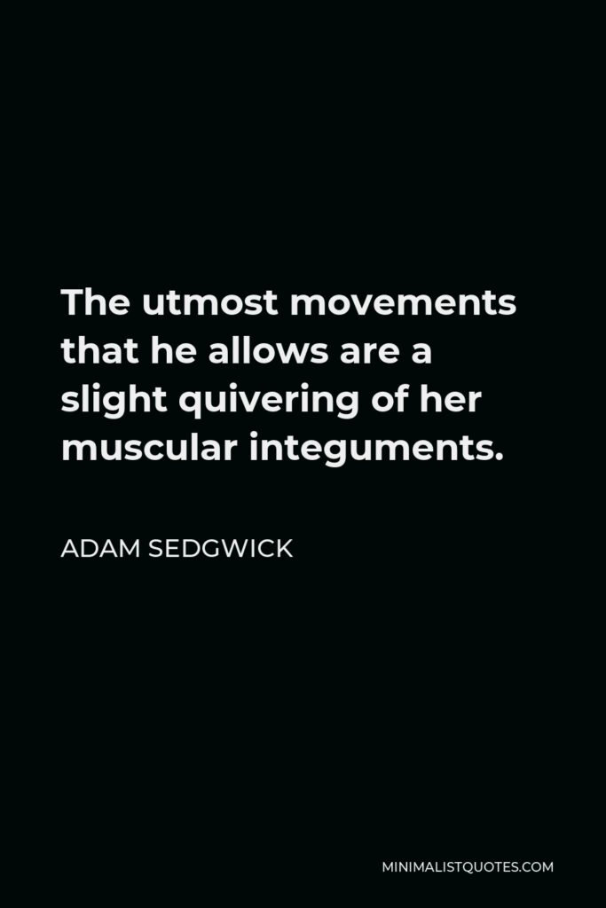 Adam Sedgwick Quote - The utmost movements that he allows are a slight quivering of her muscular integuments.