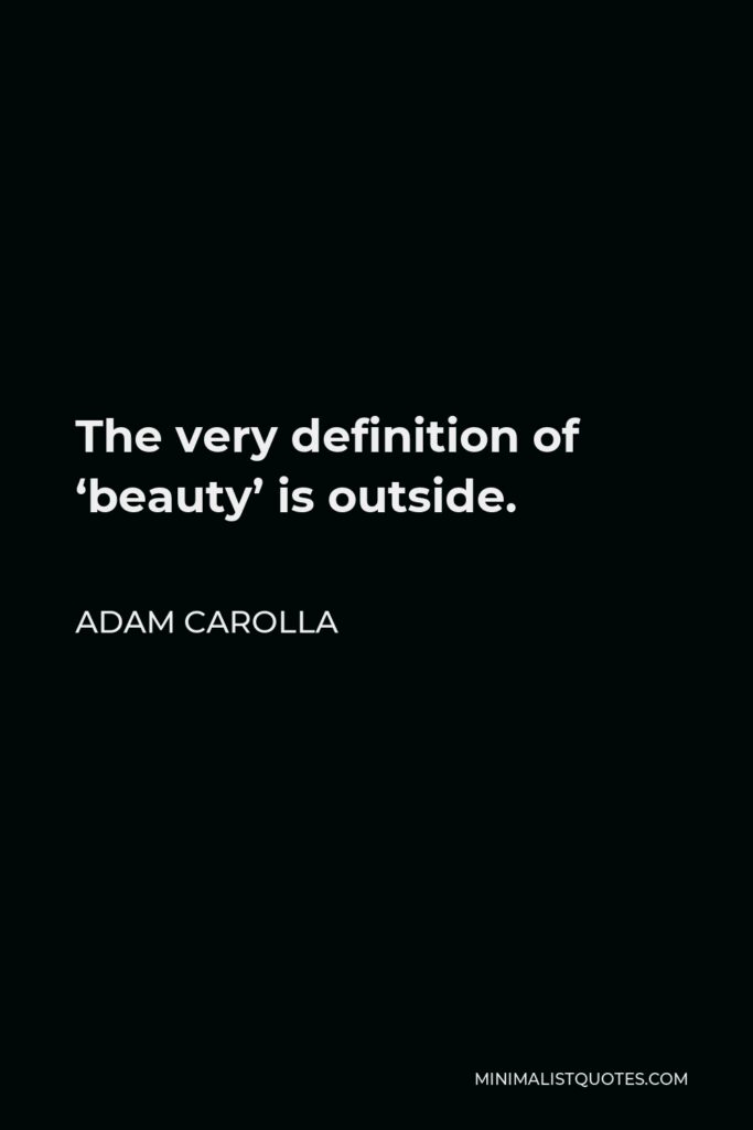 Adam Carolla Quote - The very definition of ‘beauty’ is outside.