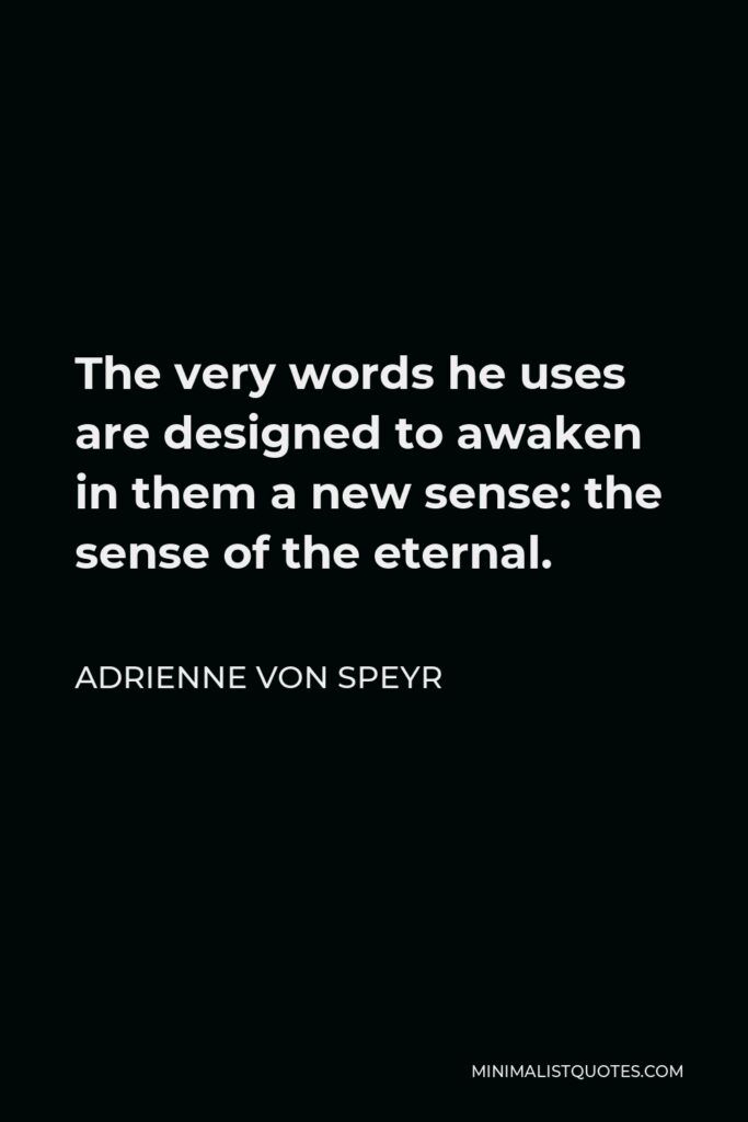 Adrienne von Speyr Quote - The very words he uses are designed to awaken in them a new sense: the sense of the eternal.