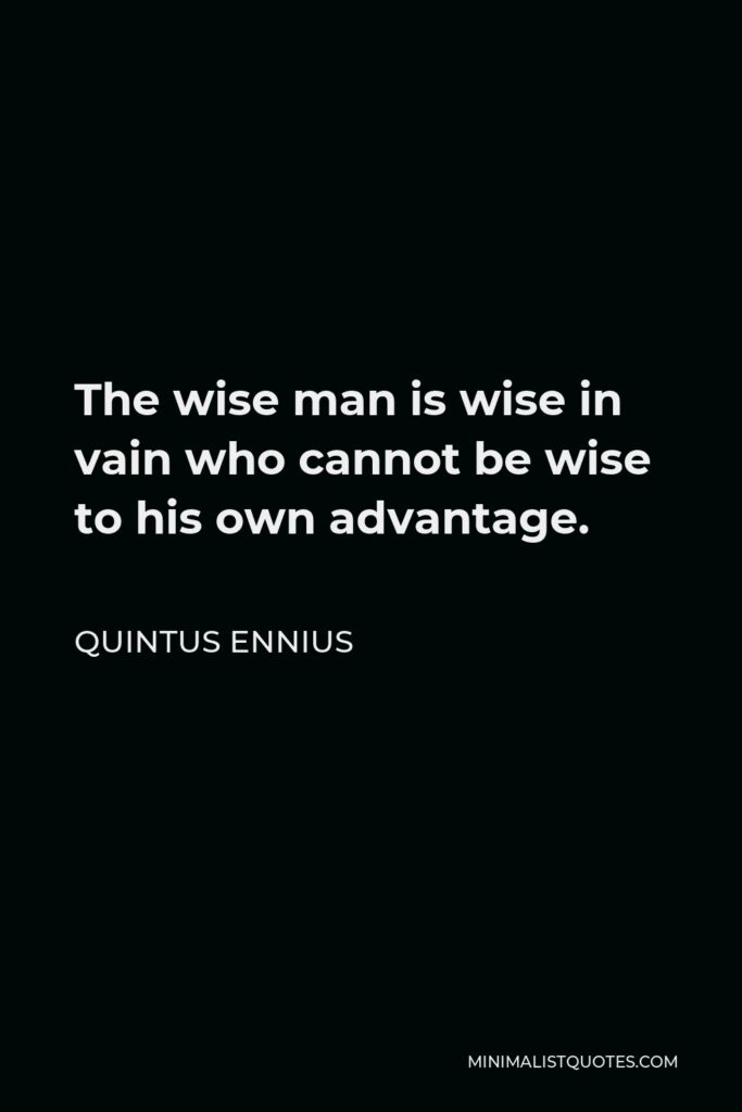 Quintus Ennius Quote - The wise man is wise in vain who cannot be wise to his own advantage.