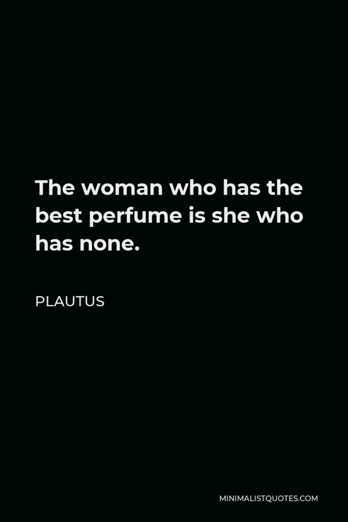 Plautus Quote - The woman who has the best perfume is she who has none.