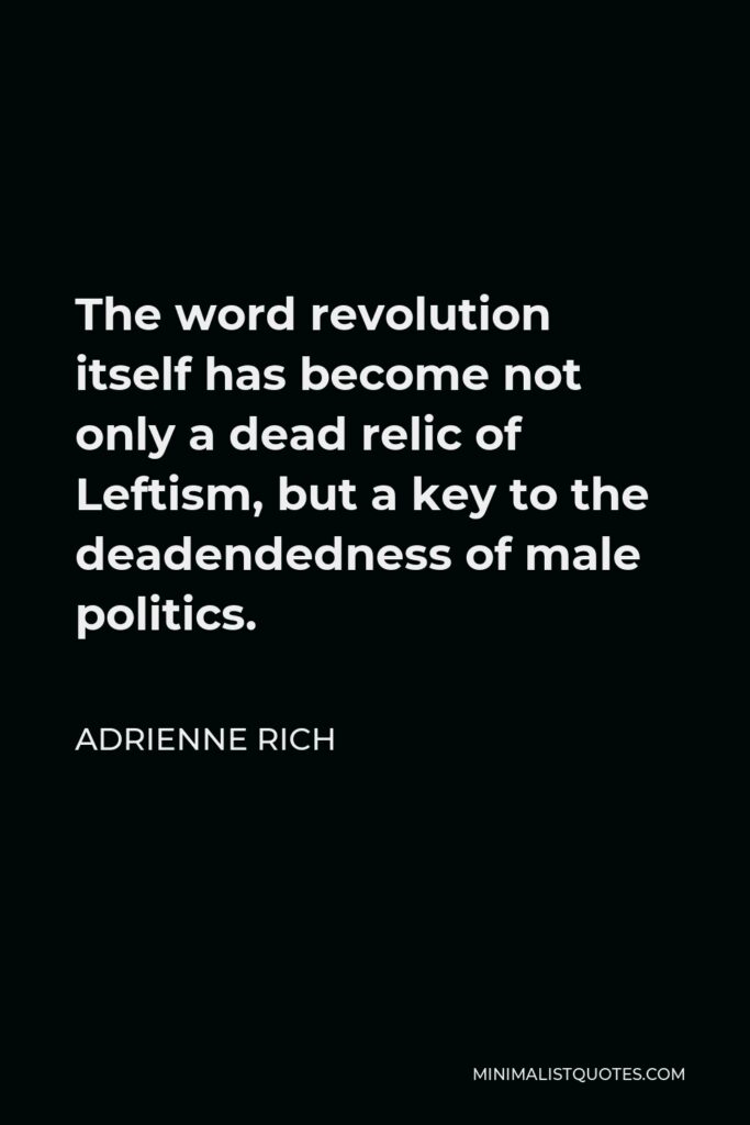 Adrienne Rich Quote - The word revolution itself has become not only a dead relic of Leftism, but a key to the deadendedness of male politics.