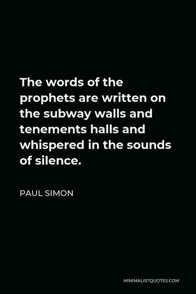 Paul Simon Quote - The words of the prophets are written on the subway walls and tenements halls and whispered in the sounds of silence.